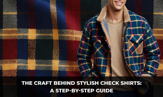 The Craft Behind Stylish Check Shirts: A Step-by-Step Guide - Botticelli