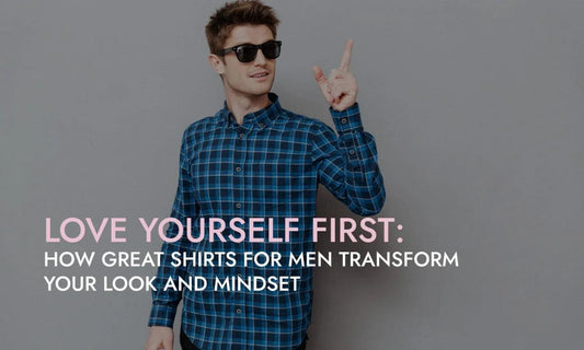 Love Yourself First: How Great Shirts For Men Transform Your Look And Mindset - Botticelli